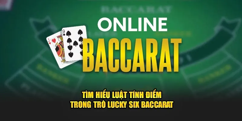 Tìm hiểu luật tính điểm trong trò Lucky Six Baccarat