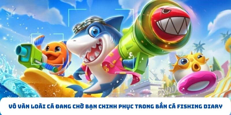 Vô vàn loài cá đang chờ bạn chinh phục trong bắn cá fishing diary