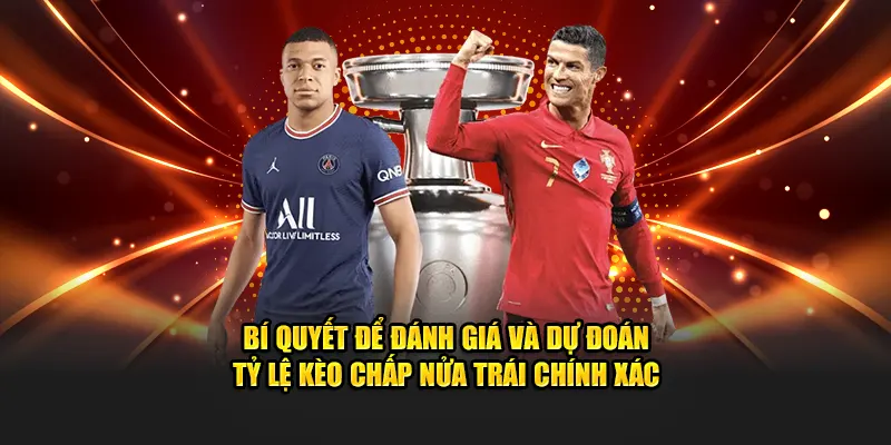 Bí quyết để đánh giá và dự đoán tỷ lệ kèo chấp nửa trái chính xác