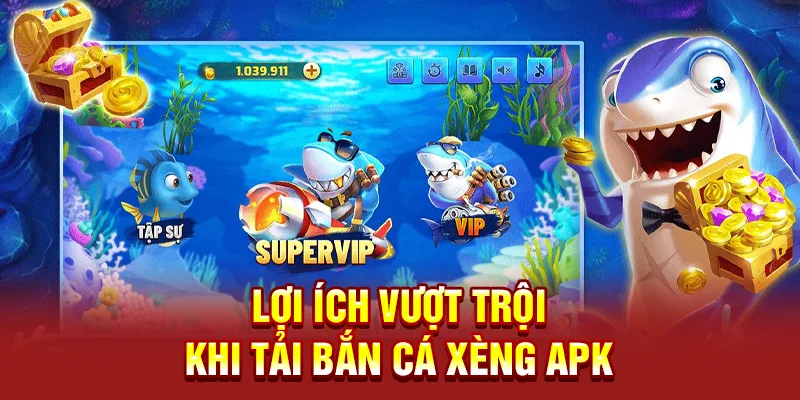 Lợi ích vượt trội khi tải bắn cá Xèng apk