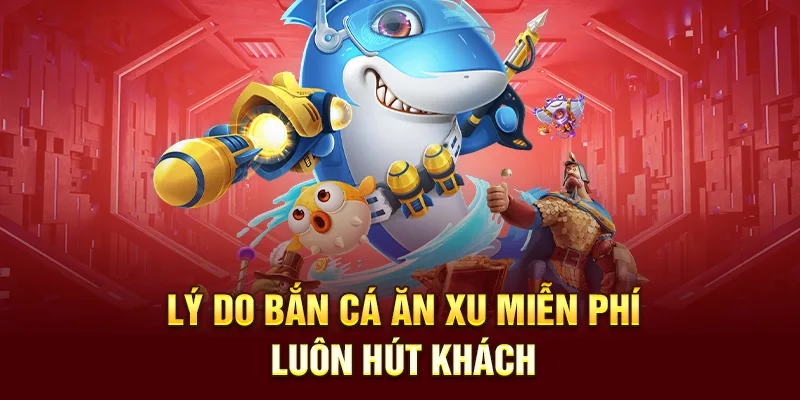 Lý do bắn cá ăn xu miễn phí luôn hút khách