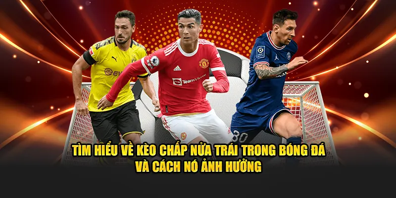 Tìm hiểu về kèo chấp nửa trái trong bóng đá và cách nó ảnh hưởng
